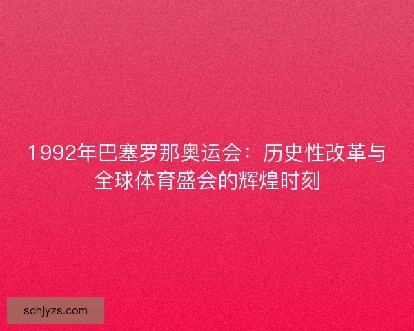1992年巴塞罗那奥运会：历史性改革与全球体育盛会的辉煌时刻