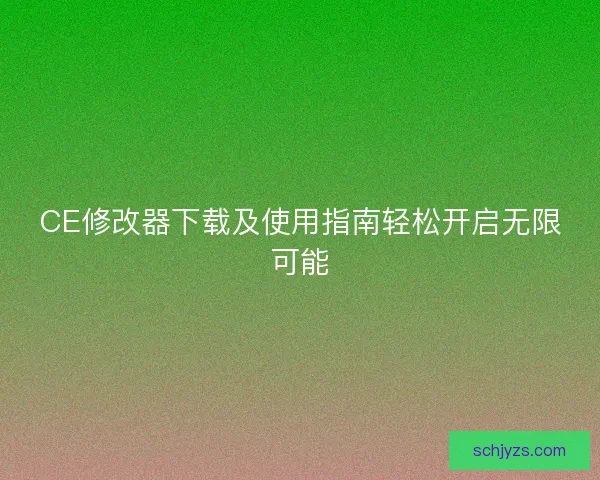 CE修改器下载及使用指南轻松开启无限可能