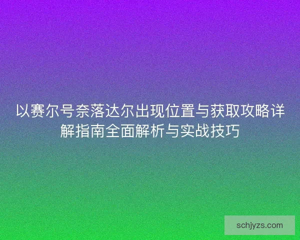 以赛尔号奈落达尔出现位置与获取攻略详解指南全面解析与实战技巧