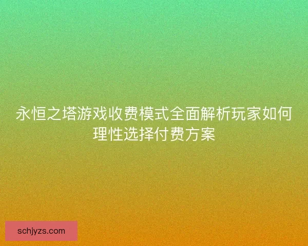 永恒之塔游戏收费模式全面解析玩家如何理性选择付费方案