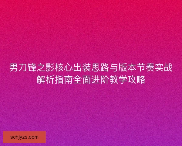 男刀锋之影核心出装思路与版本节奏实战解析指南全面进阶教学攻略