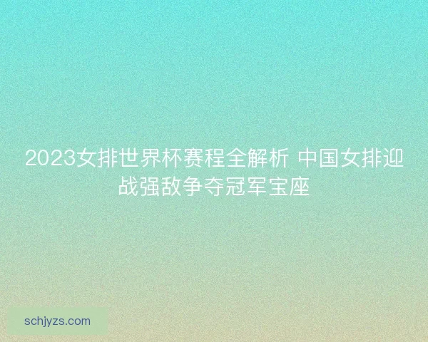 2023女排世界杯赛程全解析 中国女排迎战强敌争夺冠军宝座