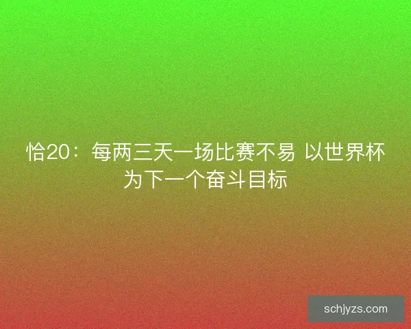 恰20：每两三天一场比赛不易 以世界杯为下一个奋斗目标