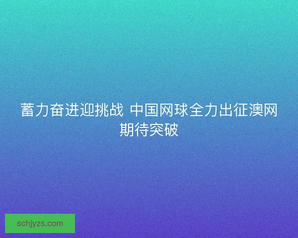 蓄力奋进迎挑战 中国网球全力出征澳网期待突破