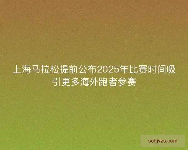 上海马拉松提前公布2025年比赛时间吸引更多海外跑者参赛