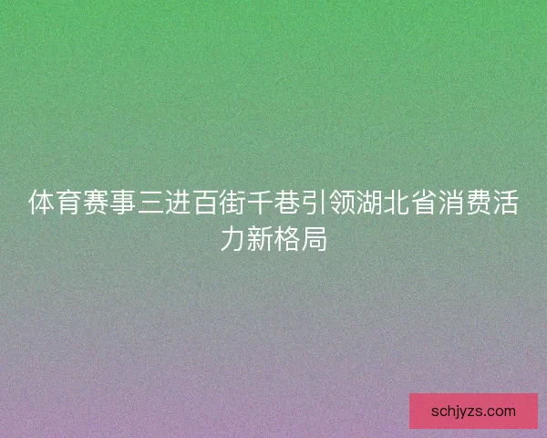 体育赛事三进百街千巷引领湖北省消费活力新格局