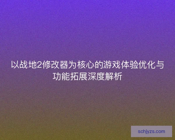以战地2修改器为核心的游戏体验优化与功能拓展深度解析
