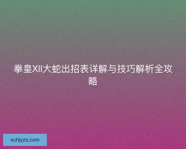 拳皇XII大蛇出招表详解与技巧解析全攻略