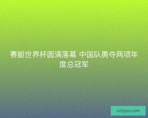 赛艇世界杯圆满落幕 中国队勇夺两项年度总冠军