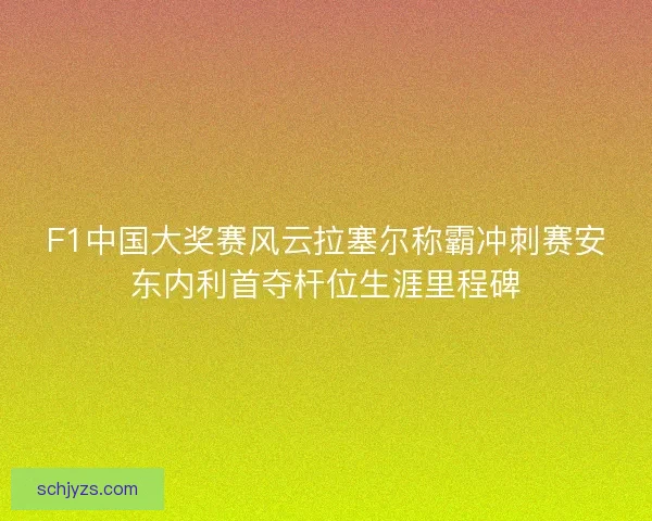 F1中国大奖赛风云拉塞尔称霸冲刺赛安东内利首夺杆位生涯里程碑