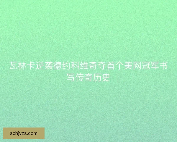 瓦林卡逆袭德约科维奇夺首个美网冠军书写传奇历史