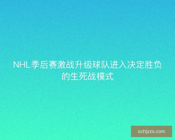 NHL季后赛激战升级球队进入决定胜负的生死战模式