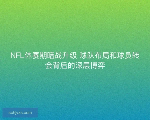 NFL休赛期暗战升级 球队布局和球员转会背后的深层博弈